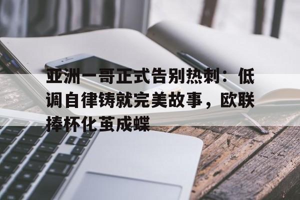 好博体育-亚洲一哥正式告别热刺：低调自律铸就完美故事，欧联捧杯化茧成蝶(从热刺走出的球星)